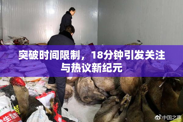 突破时间限制，18分钟引发关注与热议新纪元