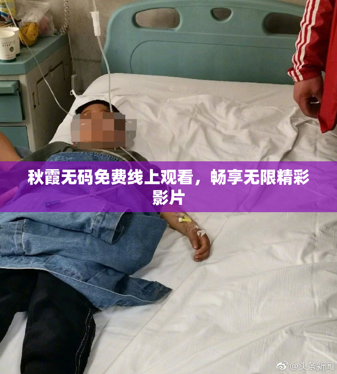 秋霞无码免费线上观看，畅享无限精彩影片