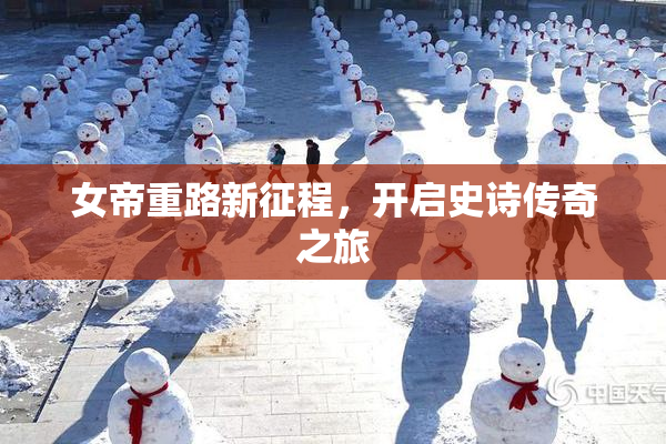女帝重路新征程，开启史诗传奇之旅