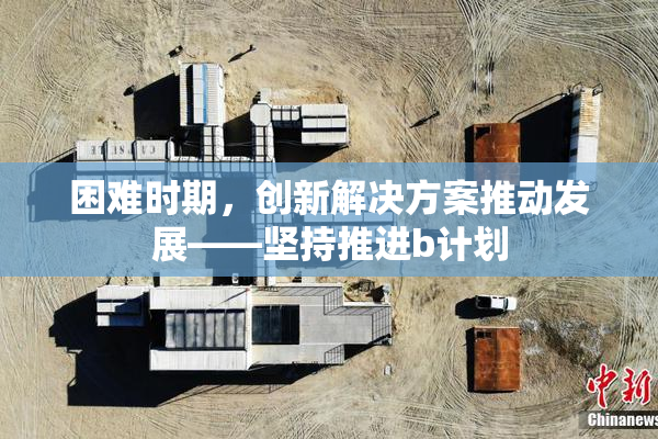 困难时期，创新解决方案推动发展——坚持推进b计划
