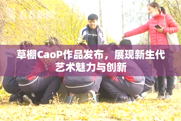草棚CaoP作品发布，展现新生代艺术魅力与创新