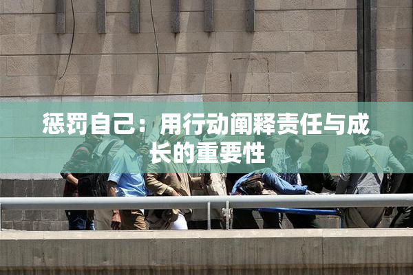 惩罚自己：用行动阐释责任与成长的重要性