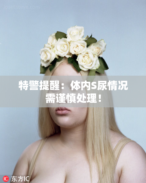 特警提醒：体内S尿情况需谨慎处理！