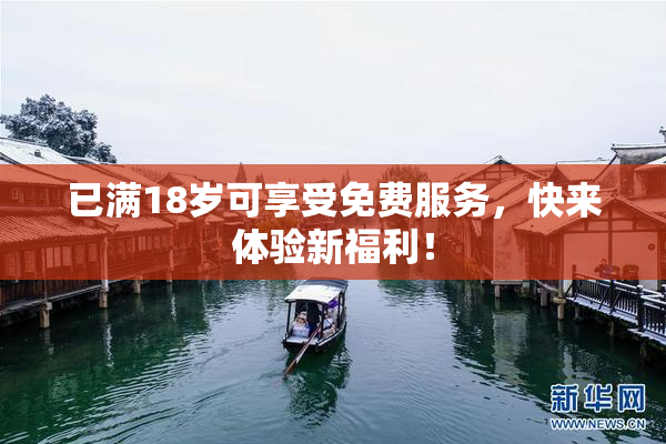 已满18岁可享受免费服务，快来体验新福利！