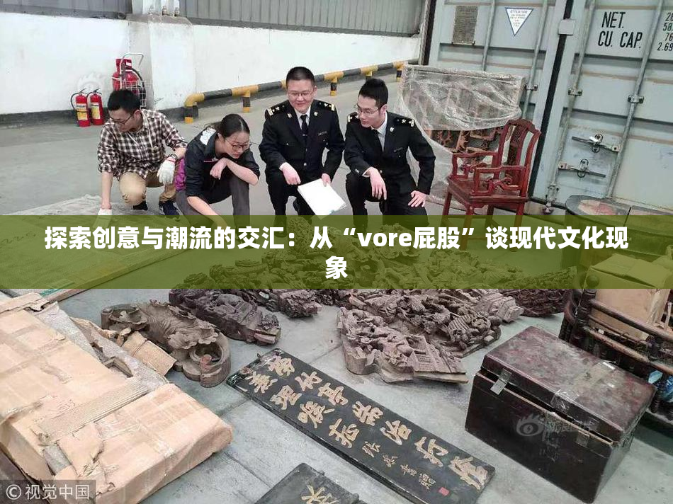 探索创意与潮流的交汇：从“vore屁股”谈现代文化现象