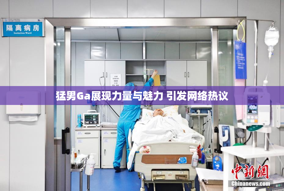 猛男Ga展现力量与魅力 引发网络热议