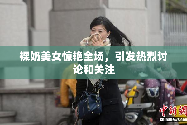 裸奶美女惊艳全场，引发热烈讨论和关注