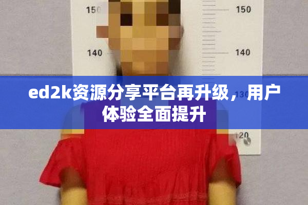 ed2k资源分享平台再升级，用户体验全面提升