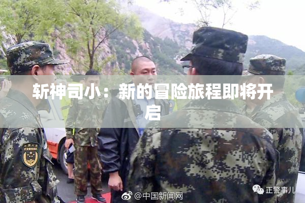斩神司小：新的冒险旅程即将开启