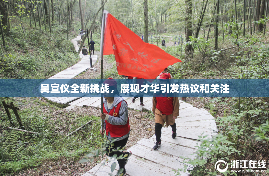 吴宣仪全新挑战，展现才华引发热议和关注