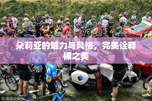 朵莉亚的魅力与风格，完美诠释裸之美