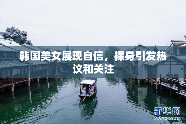 韩国美女展现自信，裸身引发热议和关注