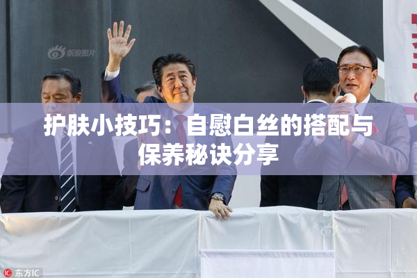 护肤小技巧：自慰白丝的搭配与保养秘诀分享