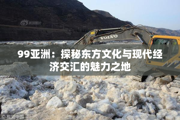99亚洲：探秘东方文化与现代经济交汇的魅力之地