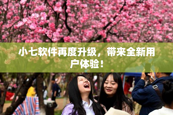小七软件再度升级，带来全新用户体验！