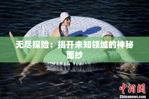 无尽探险：揭开未知领域的神秘面纱