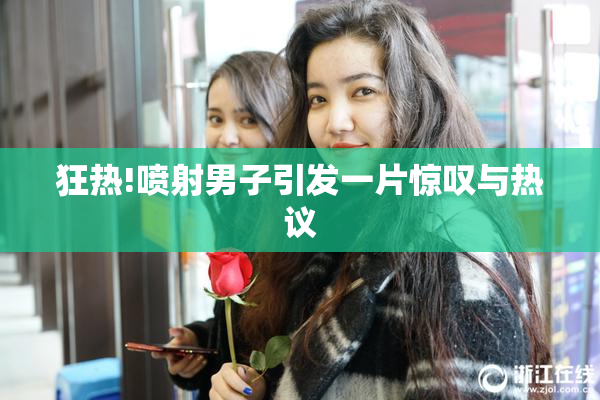 狂热!喷射男子引发一片惊叹与热议