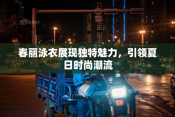 春丽泳衣展现独特魅力，引领夏日时尚潮流