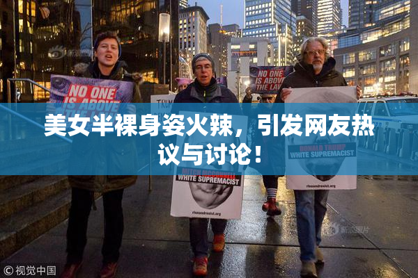 美女半裸身姿火辣，引发网友热议与讨论！