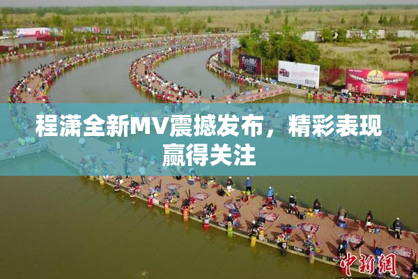 程潇全新MV震撼发布，精彩表现赢得关注