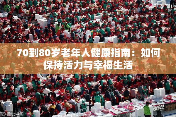 70到80岁老年人健康指南：如何保持活力与幸福生活