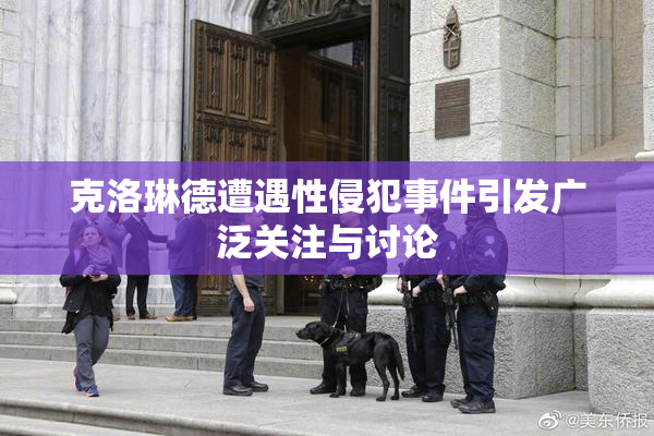 克洛琳德遭遇性侵犯事件引发广泛关注与讨论