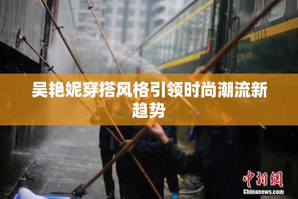 吴艳妮穿搭风格引领时尚潮流新趋势