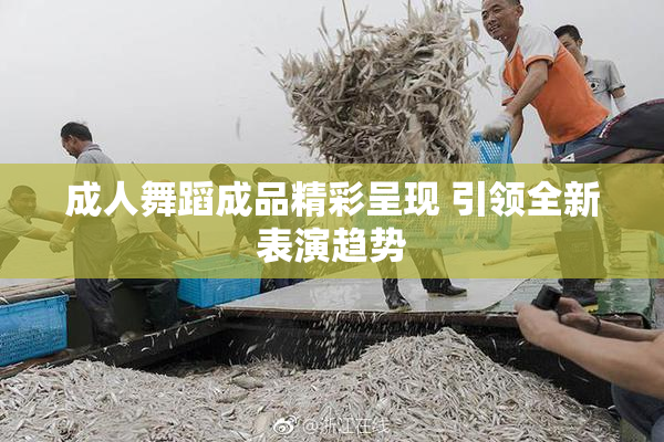 成人舞蹈成品精彩呈现 引领全新表演趋势