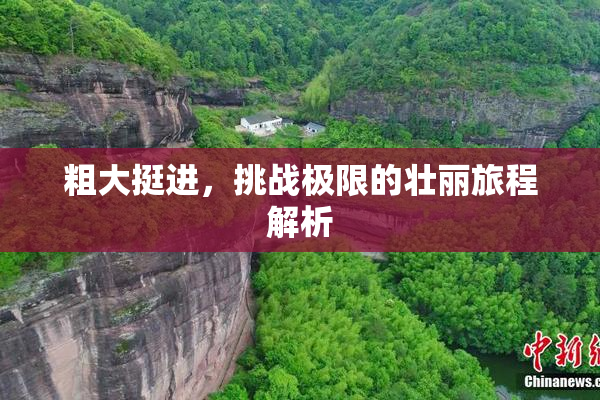 粗大挺进，挑战极限的壮丽旅程解析