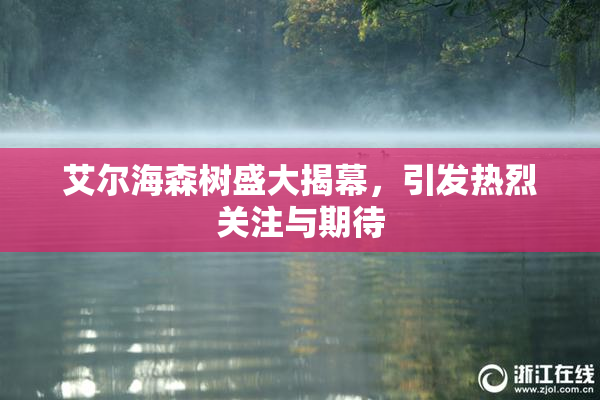 艾尔海森树盛大揭幕，引发热烈关注与期待