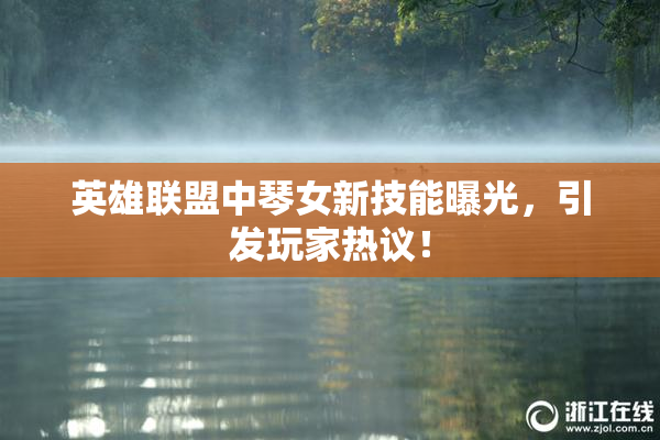 英雄联盟中琴女新技能曝光，引发玩家热议！
