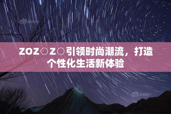 ZOZ○Z○引领时尚潮流，打造个性化生活新体验
