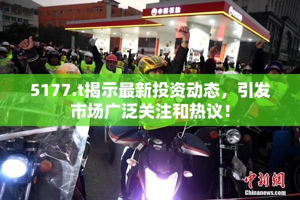 5177.t揭示最新投资动态，引发市场广泛关注和热议！