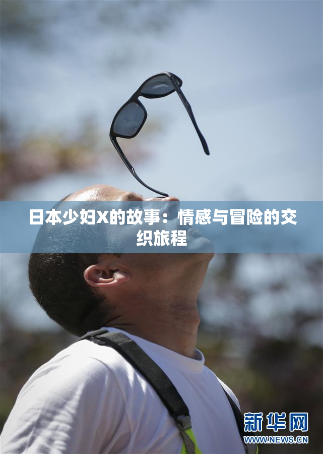 日本少妇X的故事：情感与冒险的交织旅程