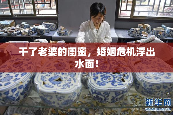 干了老婆的闺蜜，婚姻危机浮出水面！