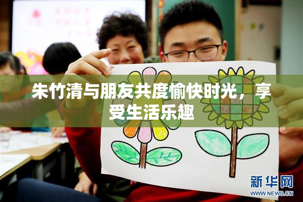 朱竹清与朋友共度愉快时光，享受生活乐趣