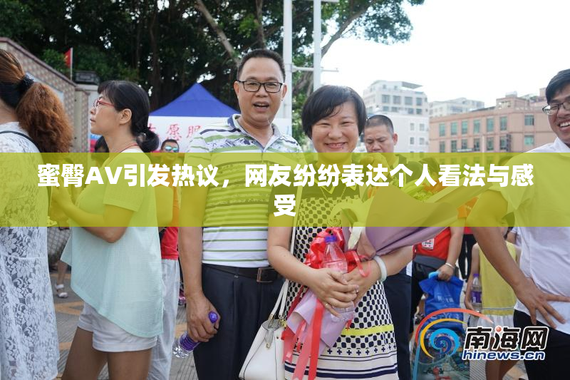 蜜臀AV引发热议，网友纷纷表达个人看法与感受