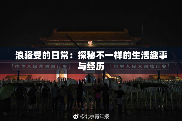 浪骚受的日常：探秘不一样的生活趣事与经历