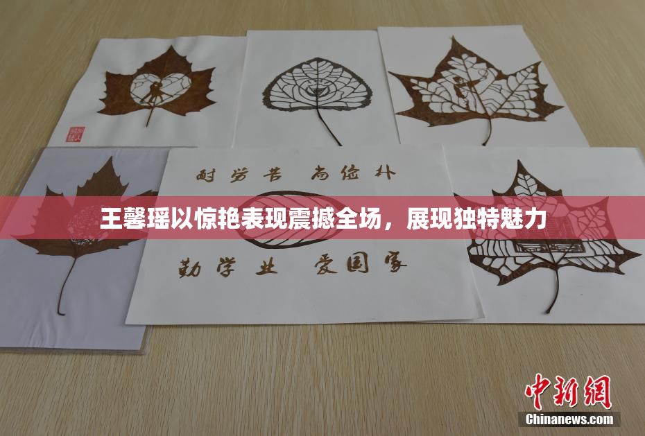 王馨瑶以惊艳表现震撼全场，展现独特魅力