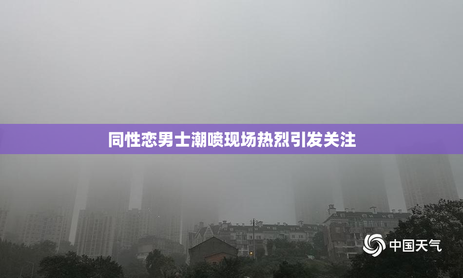 同性恋男士潮喷现场热烈引发关注