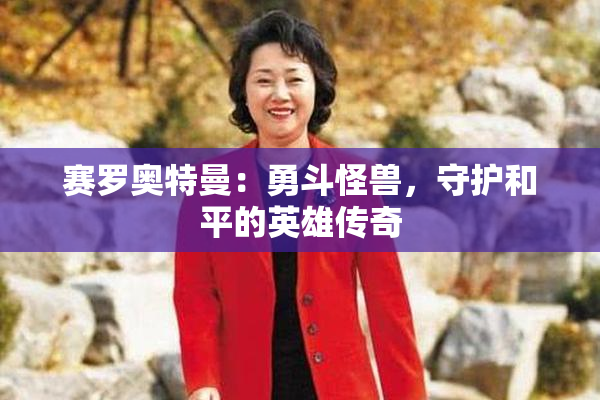 赛罗奥特曼：勇斗怪兽，守护和平的英雄传奇