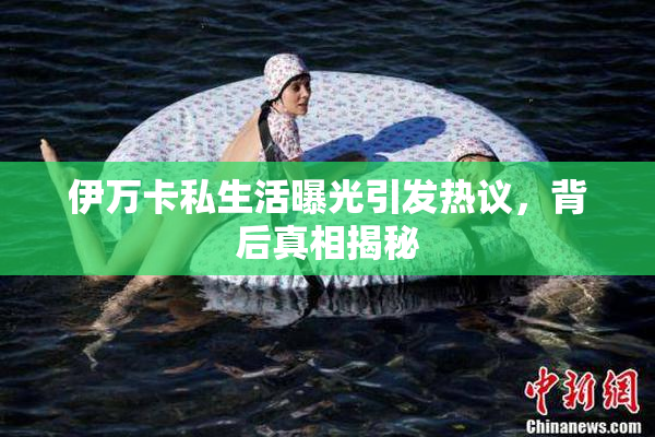 伊万卡私生活曝光引发热议，背后真相揭秘