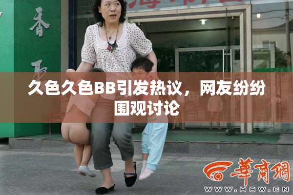 久色久色BB引发热议，网友纷纷围观讨论