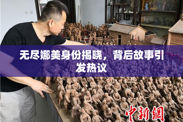无尽娜美身份揭晓，背后故事引发热议
