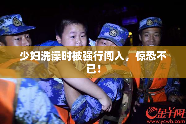 少妇洗澡时被强行闯入，惊恐不已！