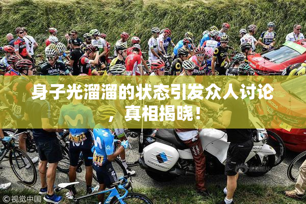 身子光溜溜的状态引发众人讨论，真相揭晓！