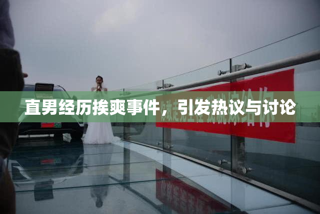 直男经历挨爽事件，引发热议与讨论
