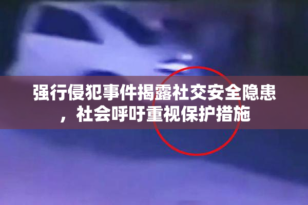 强行侵犯事件揭露社交安全隐患，社会呼吁重视保护措施