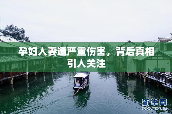 孕妇人妻遭严重伤害，背后真相引人关注