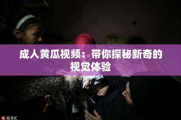 成人黄瓜视频：带你探秘新奇的视觉体验
